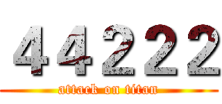 ４４２２２ (attack on titan)