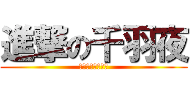 進撃の千羽夜 (私の名前はかの﻿)