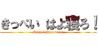 きっぺい はよ寝ろ！ (Kippei Hayonero!)