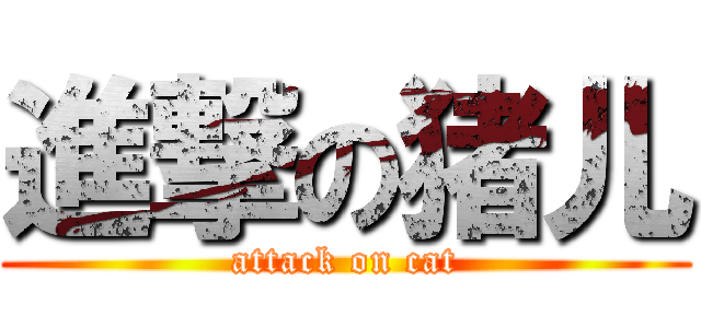 進撃の猪儿 (attack on cat)