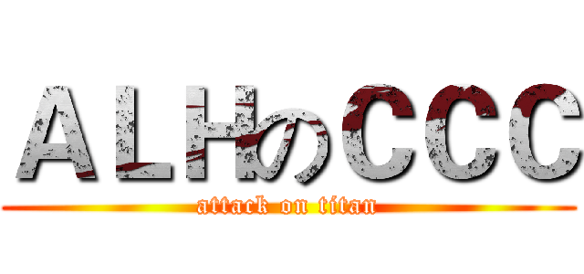 ＡＬＨのＣＣＣ (attack on titan)