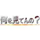 何を見てんの？ (attack on titan)