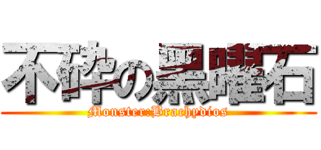 不砕の黑曜石 (Monster:Brachydios)