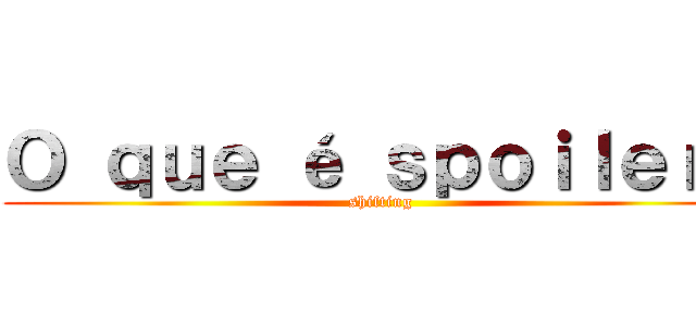 Ｏ ｑｕｅ é ｓｐｏｉｌｅｒ？ (shifting)