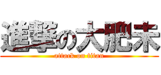 進撃の大肥未 (attack on titan)
