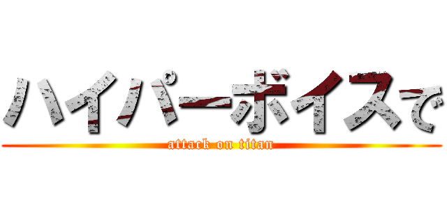 ハイパーボイスで (attack on titan)