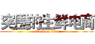 突围的生鲜电商 (attack on titan)