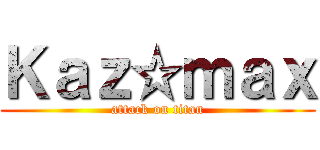 Ｋａｚ☆ｍａｘ (attack on titan)