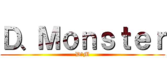 Ｄ、Ｍｏｎｓｔｅｒ (D、M)