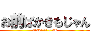 お前ばかきもじゃん (attack on titan)