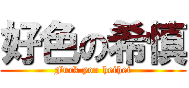 好色の希慎 (Fuck you heihei)