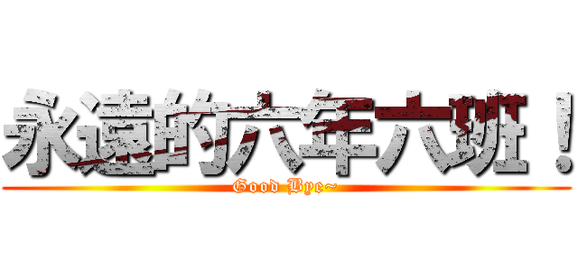 永遠的六年六班！ (Good Bye~)