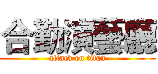 合勤演藝廳 (attack on titan)