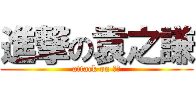 進撃の袁之謙 (attack on 之謙)