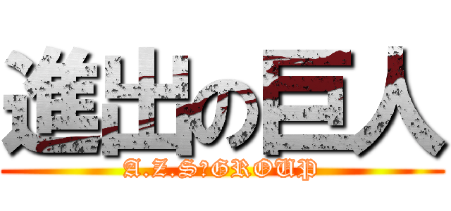進出の巨人 (A.Z.S　GROUP)