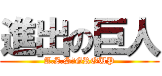 進出の巨人 (A.Z.S　GROUP)