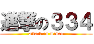 進撃の３３４ (attack on madao)