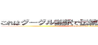 これはグーグル翻訳で伝統的です、ごめんなさい (Attack On Gatito Oreo)