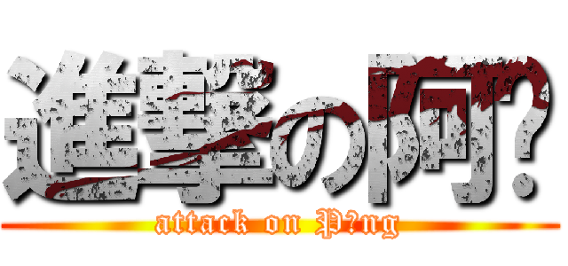 進撃の阿乓 (attack on Pāng)