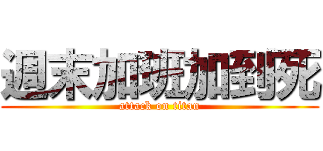 週末加班加到死 (attack on titan)