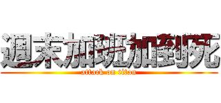 週末加班加到死 (attack on titan)