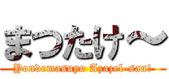 まつたけ～ (Yondemasuyo Azazel-san!)