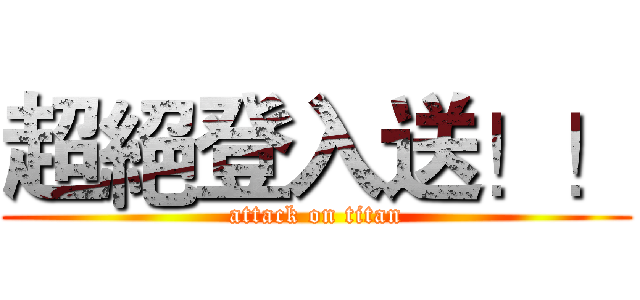 超絕登入送！！ (attack on titan)