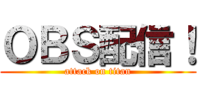 ＯＢＳ配信！ (attack on titan)
