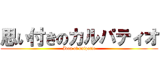思い付きのカルパティオ (Idea of kalpatio)