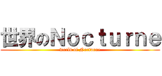 世界のＮｏｃｔｕｒｎｅ (world of Nocturne)