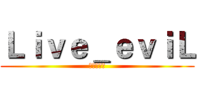 Ｌｉｖｅ＿ｅｖｉＬ (是的，主人)