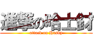 進撃の哈士釮 (attack on Husky)