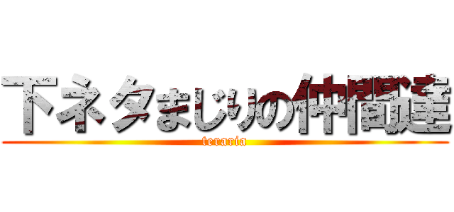 下ネタまじりの仲間達 (teraria)