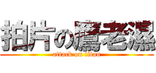 拍片の鷹老濕 (attack on titan)