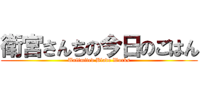 衛宮さんちの今日のごはん (Unlimited Blade Works)