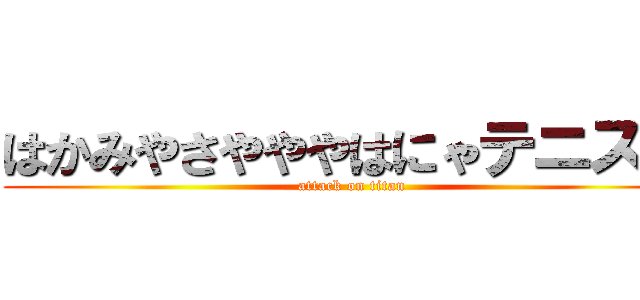 はかみやさやややはにゃテニス部 (attack on titan)