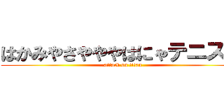 はかみやさやややはにゃテニス部 (attack on titan)