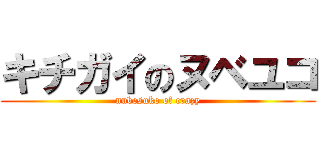 キチガイのヌベユコ (nubesuko of crazy)