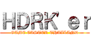 ＨＤＲＫ'ｅｒ (GAME CASTER THAILAND)