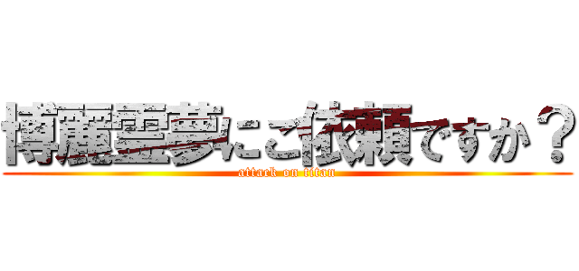 博麗霊夢にご依頼ですか？ (attack on titan)