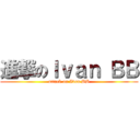 進撃のＩｖａｎ ＢＢ (attack on Ivan BB)