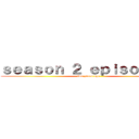 ｓｅａｓｏｎ ２ ｅｐｉｓｏｄｅ ６ (two years ago)