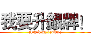 我要升銀牌！ (attark on lookme)