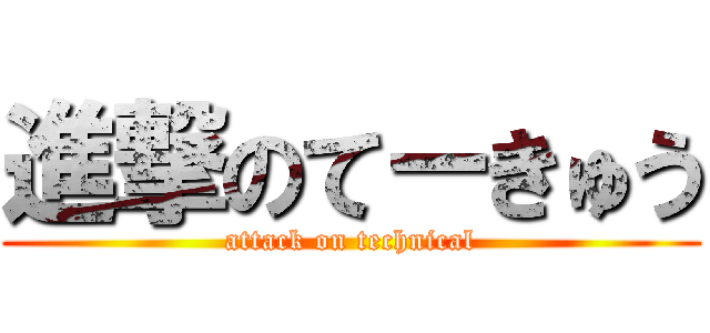 進撃のてーきゅう (attack on technical)