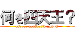 何を四天王？ (usoppu naniwositexnnou?)