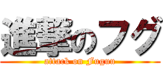 進撃のフグ (attack on Fuguu)