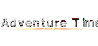 Ａｄｖｅｎｔｕｒｅ Ｔｉｍｅ (attack on titan)