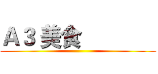 Ａ３ 美食              ()