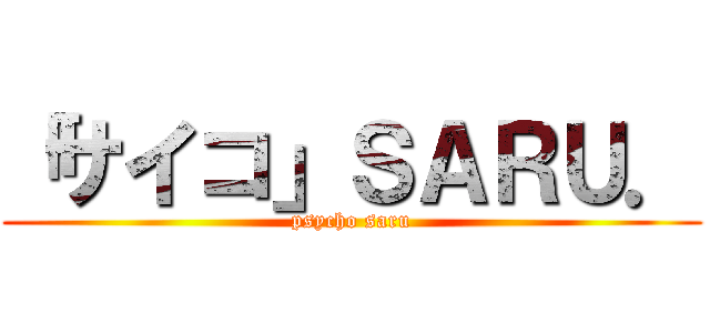 「サイコ」ＳＡＲＵ． (psycho saru)