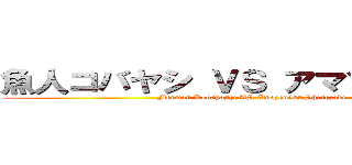 魚人コバヤシ ＶＳ アマゾネス篠崎 (Merman Kobayashi VS Amazoness Shinozaki)